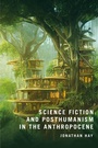 Cover: Science Fiction and Posthumanism in the Anthropocene - Bloomsbury Academic