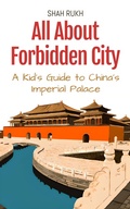 Cover: All About Forbidden City: A Kid's Guide to China's Imperial Palace (Educational Books For Kids, #18) - Shah Rukh