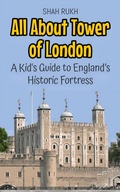 Cover: All About Tower of London: A Kid's Guide to England's Historic Fortress (Educational Books For Kids, #24) - Shah Rukh