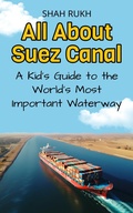 Cover: All About Suez Canal: A Kid's Guide to the World's Most Important Waterway (Educational Books For Kids, #13) - Shah Rukh