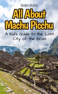 Cover: All About Machu Picchu: A Kid's Guide to the Lost City of the Incas (Educational Books For Kids, #16) - Shah Rukh