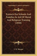 Cover: Extracts For Schools And Families In Aid Of Moral And Religious Training (1850) - Kessinger Publishing