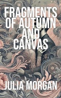 Cover: Fragments of Autumn and Canvas - Julia Morgan