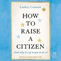 Cover: How to Raise a Citizen (and Why It's Up to You to Do It) - Tantor Audio