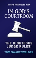 Cover: In God's Courtroom: The Righteous God Rules! (God's Greenhouse, #5) - Tom Swartzwelder