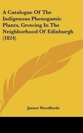 Cover: A Catalogue of the Indigenous Phenogamic Plants, Growing in the Neighborhood of Edinburgh (1824) - Kessinger Publishing