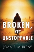 Cover: Broken, Yet Unstoppable - Joan Murray Ministries