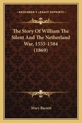 Cover: The Story Of William The Silent And The Netherland War, 1555-1584 (1869) - Kessinger Publishing