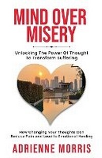 Enlarge image Cover: Mind Over Misery Unlocking The Power Of Thought To Transform Suffering - Adrienne Morris