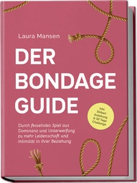 Abbildung von: Der Bondage Guide: Durch fesselndes Spiel aus Dominanz und Unterwerfung zu mehr Leidenschaft und Intimität in Ihrer Beziehung - inkl. Shibari Anleitung & 30 Tage Challenge - Edition Lunerion