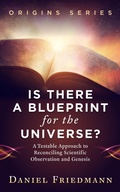 Cover: Is There a Blueprint for the Universe? A Testable Approach to Reconciling Scientific Observation and Genesis (Origins, #1) - Daniel Friedmann