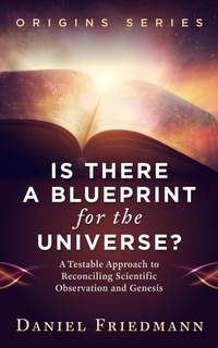 Enlarge image Cover: Is There a Blueprint for the Universe? A Testable Approach to Reconciling Scientific Observation and Genesis (Origins, #1) - Daniel Friedmann