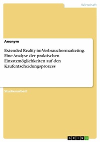 Abbildung von: Extended Reality im Verbrauchermarketing. Eine Analyse der praktischen Einsatzmöglichkeiten auf den Kaufentscheidungsprozess - GRIN Verlag