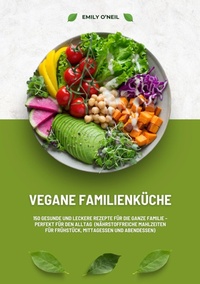 Abbildung von: Vegane Familienküche: 150 gesunde und leckere Rezepte für die ganze Familie - Perfekt für den Alltag (Nährstoffreiche Mahlzeiten für Frühstück, Mittagessen und Abendessen) - tredition