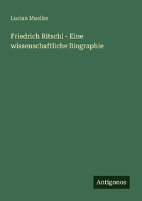 Enlarge image Cover: Friedrich Ritschl - Eine wissenschaftliche Biographie - Antigonos Verlag