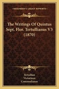 Cover: The Writings Of Quintus Sept. Flor. Tertullianus V3 (1870) - Kessinger Publishing
