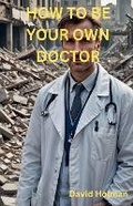 Cover: How To Be Your Own Doctor - david holman