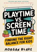 Cover: Playtime Vs. Screen Time: Finding The Right Balance For Kids. - Morgan Blake