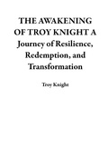 Cover: THE AWAKENING OF TROY KNIGHT A Journey of Resilience, Redemption, and Transformation - Troy Knight