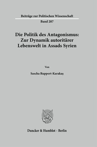 Abbildung von: Die Politik des Antagonismus: Zur Dynamik autoritärer Lebenswelt in Assads Syrien - Duncker & Humblot