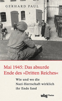 Abbildung von: Mai 1945: Das absurde Ende des »Dritten Reiches« - Theiss in Herder