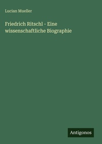 Enlarge image Cover: Friedrich Ritschl - Eine wissenschaftliche Biographie - Antigonos Verlag
