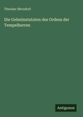 Cover: Die Geheimstatuten des Ordens der Tempelherren - Antigonos Verlag