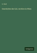 Cover: Geschichte der K.K. Archive in Wien - Antigonos Verlag