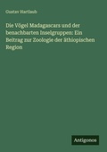 Cover: Die V&ouml;gel Madagascars und der benachbarten Inselgruppen: Ein Beitrag zur Zoologie der &auml;thiopischen Region - Antigonos Verlag