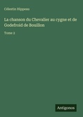 Cover: La chanson du Chevalier au cygne et de Godefroid de Bouillon - Antigonos Verlag