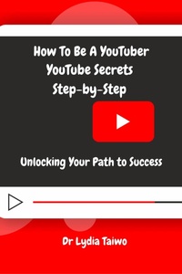 Enlarge image Cover: How To Be a YouTuber YouTube Secrets Step-by-Step: Unlocking Your Path to Success - Dr Lydia Taiwo