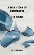 Cover: A True Story of Brokenness The Truth - Dr Lydia Taiwo