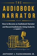 Cover: The Audiobook Narrator: How to Become an Audiobook Narrator and Record Audiobooks Using Audacity (Audiobook Narration for Beginners, #1) - Fleischmann Media, LLC.