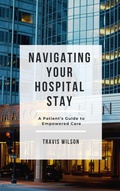Cover: Navigating Your Hospital Stay: A Patient's Guide to Empowered Care - Travis Wilson