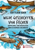 Cover: Wilde Geschichten vom Fischen - Doppeldrill und Bogenjagd: &uuml;ber 30 kuriose Erlebnisse - Edition Riedenburg E.U.