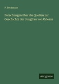 Cover: Forschungen &uuml;ber die Quellen zur Geschichte der Jungfrau von Orleans - Antigonos Verlag