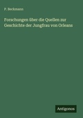 Cover: Forschungen &uuml;ber die Quellen zur Geschichte der Jungfrau von Orleans - Antigonos Verlag