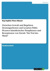 Abbildung von: Zwischen Gewalt und Begehren. Deutungsebenen und Lesarten Pablo Picassos künstlerischer Paraphrasen und Rezeptionen von Davids "Der Tod des Marat" - GRIN Verlag