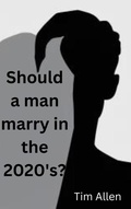 Cover: Should a Man Marry in the 2020's? - Timothy Allen