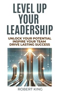 Cover: Level Up Your Leadership: Unlock Your Potential, Inspire Your Team, And Drive Lasting Success - Robert King