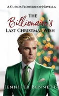 Cover: The Billionaire's Last Christmas Wish (Cupid's Flowershop, #0) - Jennifer Bennett