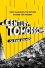 Cover: A Century of Tomorrows - Bloomsbury Publishing USA