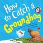 Cover: How to Catch a Groundhog - Sourcebooks Wonderland
