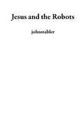 Cover: Jesus and the Robots - johnstabler