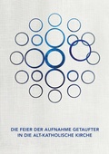 Cover: Die Feier der Aufnahme Getaufter in die Alt-Katholische Kirche - Katholisches Bistum der Alt-Katholiken in Deutschland