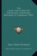 Cover: The Cause And Extent Of The Recent Industrial Progress Of Germany (1907) - Kessinger Publishing