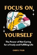 Cover: Focus on Yourself: The Power of Not Caring for a Freely and Fulfilling Life - Cheryl Tyler