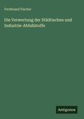 Cover: Die Verwertung der St&auml;dtischen und Industrie-Abfallstoffe - Antigonos Verlag