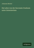Cover: Die Lehre von der Successio Graduum unter Intestaterben - Antigonos Verlag