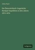 Cover: Die &Ouml;sterreichisch-Ungarische Nordpol-Expedition in den Jahren 1872-1874 - Antigonos Verlag